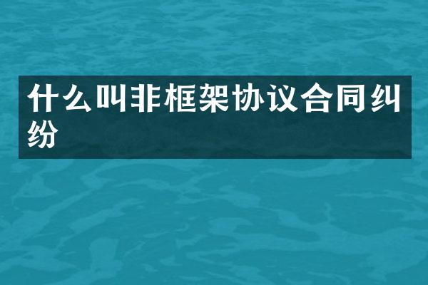 什么叫非框架协议合同纠纷