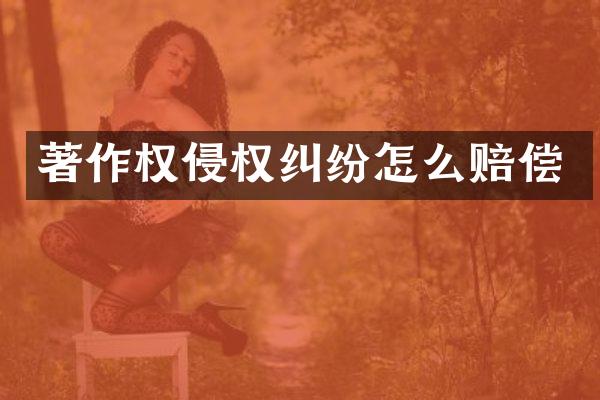 著作权侵权纠纷怎么赔偿