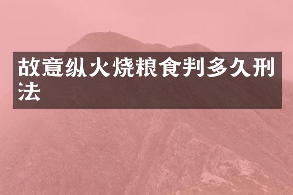 故意纵火烧粮食判多久刑法