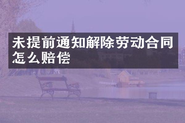 未提前通知解除劳动合同怎么赔偿