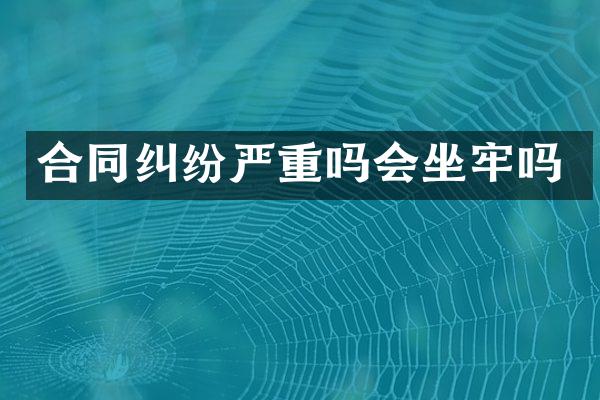 合同纠纷严重吗会坐牢吗