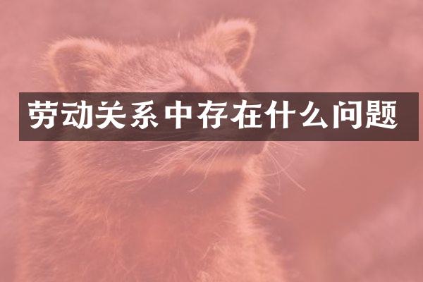 劳动关系中存在什么问题