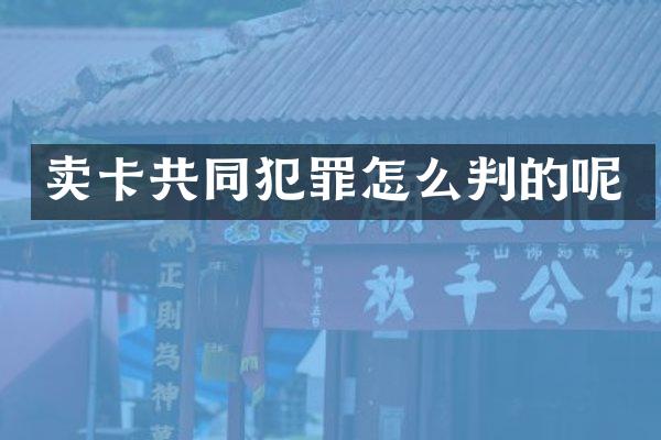 卖卡共同犯罪怎么判的呢