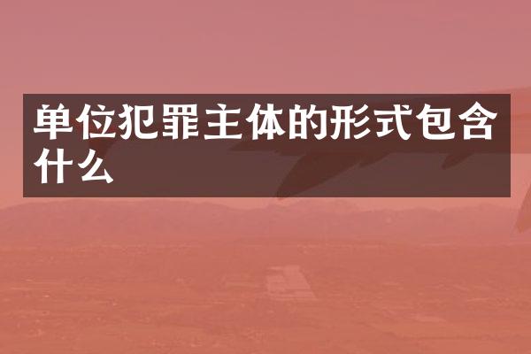 单位犯罪主体的形式包含什么