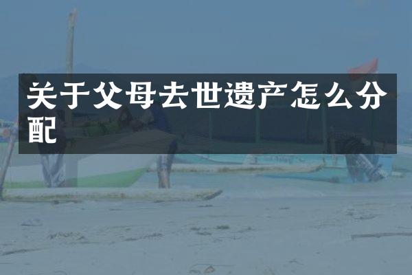 关于父母去世遗产怎么分配