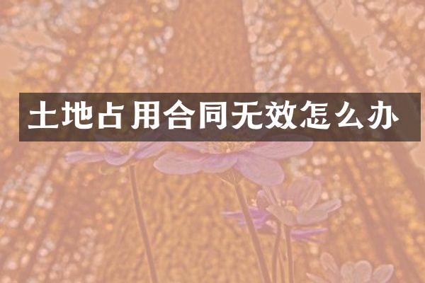 土地占用合同无效怎么办