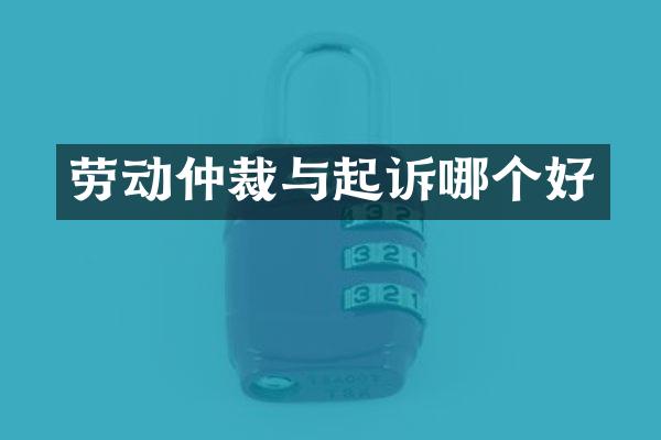 劳动仲裁与起诉哪个好