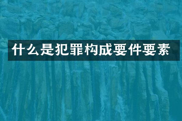 什么是犯罪构成要件要素