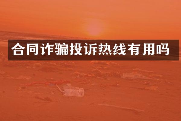 合同诈骗投诉热线有用吗