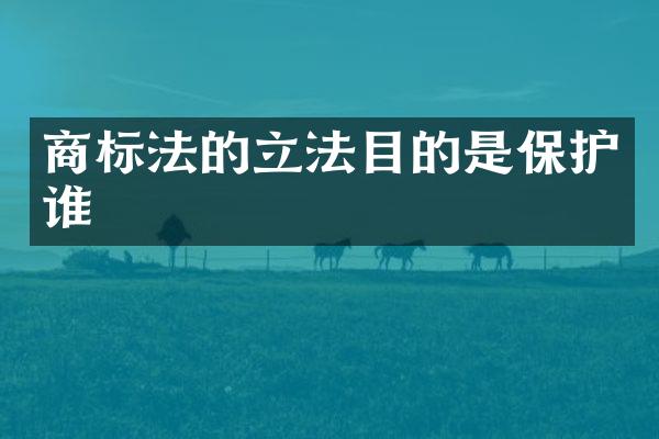 商标法的立法目的是保护谁