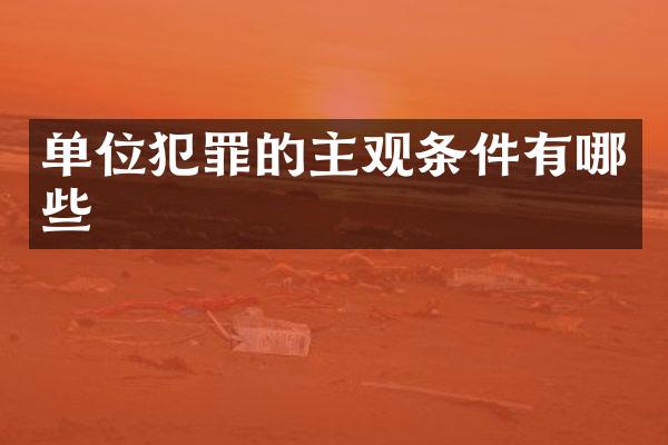 单位犯罪的主观条件有哪些