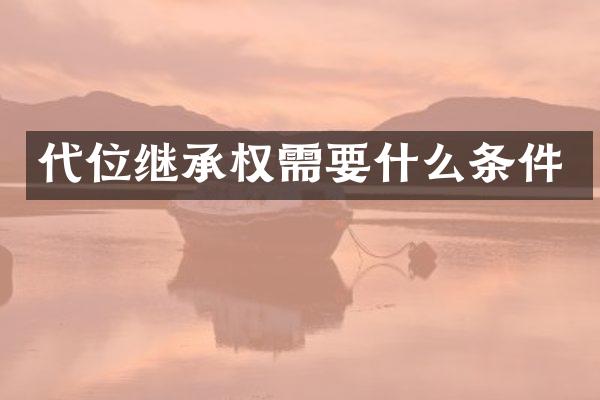 代位继承权需要什么条件