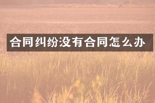 合同纠纷没有合同怎么办