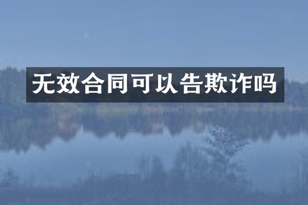 无效合同可以告欺诈吗