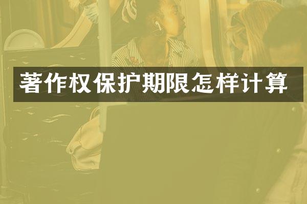 著作权保护期限怎样计算
