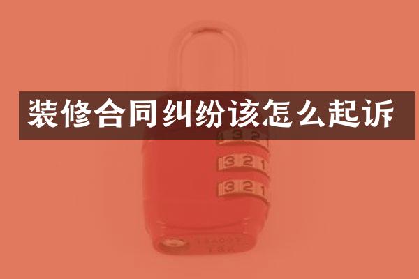装修合同纠纷该怎么起诉