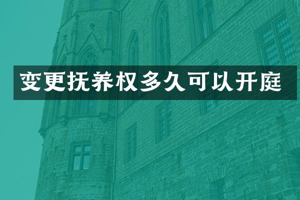 变更抚养权多久可以开庭