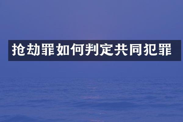 抢劫罪如何判定共同犯罪