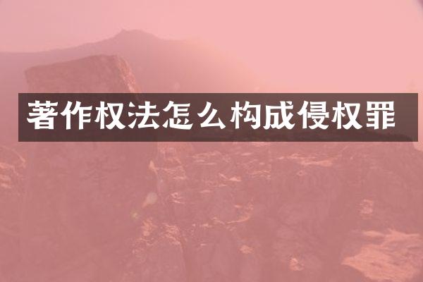 著作权法怎么构成侵权罪
