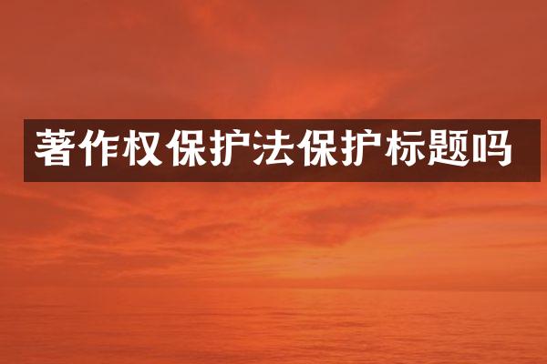 著作权保护法保护标题吗