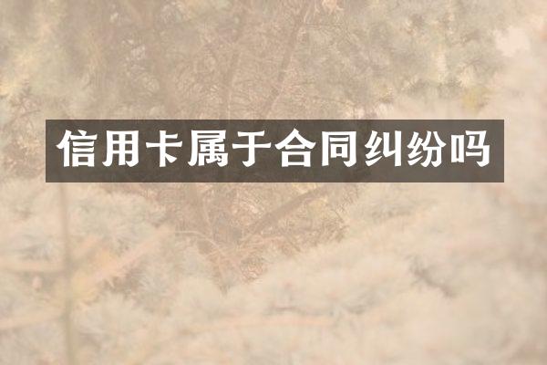 信用卡属于合同纠纷吗