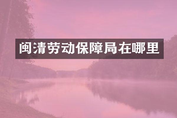 闽清劳动保障局在哪里