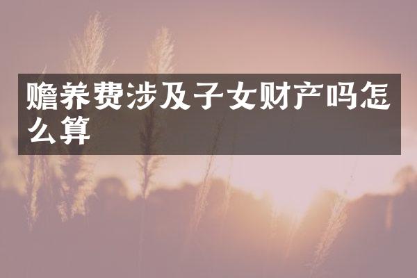 赡养费涉及子女财产吗怎么算