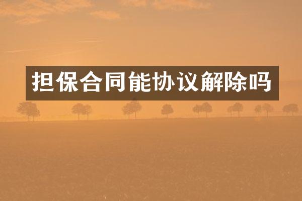 担保合同能协议解除吗
