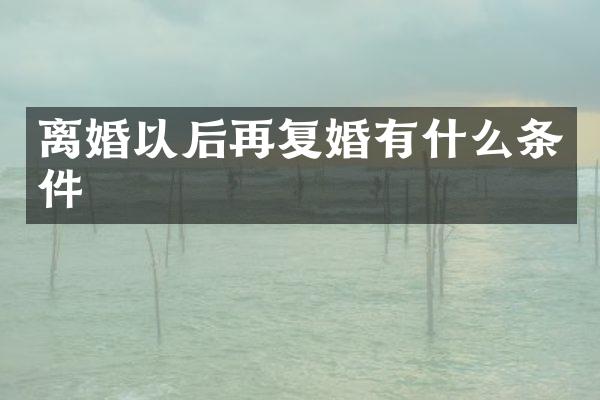 离婚以后再复婚有什么条件