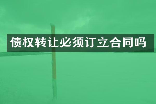 债权转让必须订立合同吗
