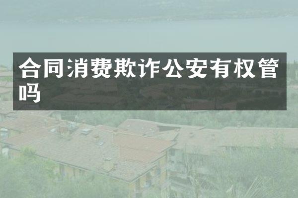 合同消费欺诈公安有权管吗