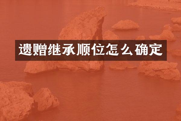 遗赠继承顺位怎么确定