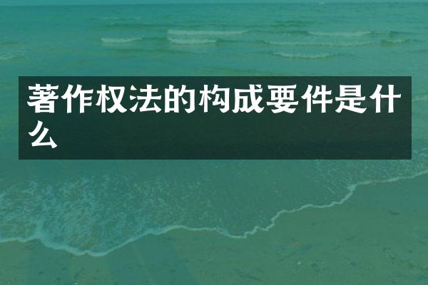 著作权法的构成要件是什么