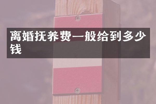 离婚抚养费一般给到多少钱