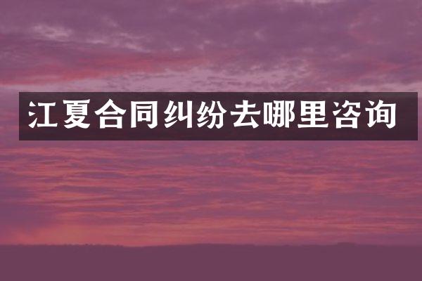 江夏合同纠纷去哪里咨询