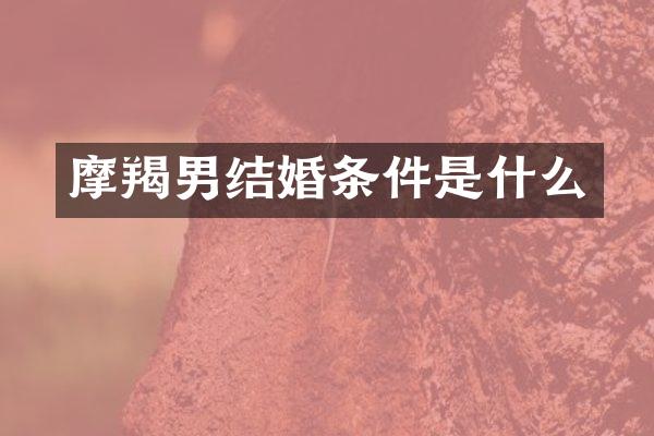 摩羯男结婚条件是什么