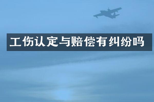 工伤认定与赔偿有纠纷吗