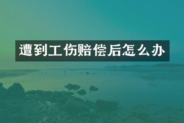 遭到工伤赔偿后怎么办