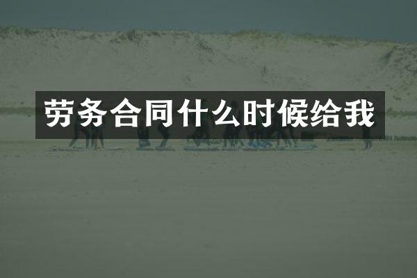劳务合同什么时候给我