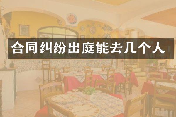 合同纠纷出庭能去几个人