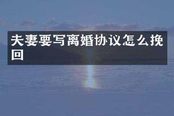 夫妻要写离婚协议怎么挽回