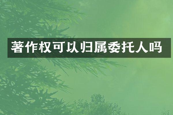 著作权可以归属委托人吗