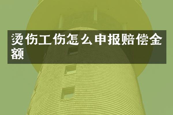 烫伤工伤怎么申报赔偿金额