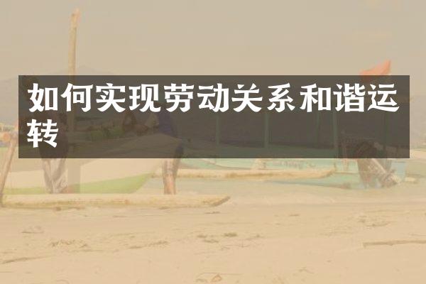 如何实现劳动关系和谐运转