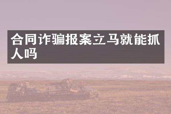合同诈骗报案立马就能抓人吗