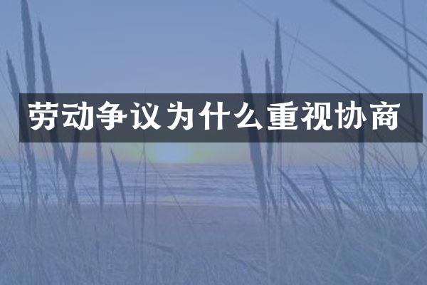 劳动争议为什么重视协商