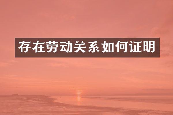 存在劳动关系如何证明