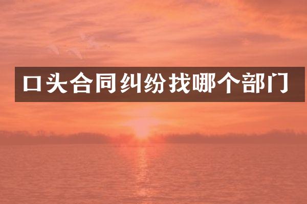 口头合同纠纷找哪个部门