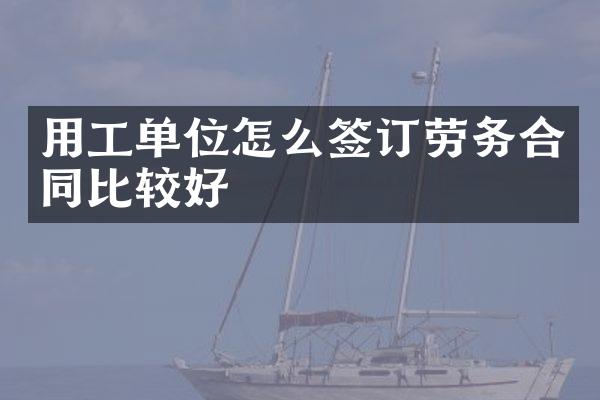 用工单位怎么签订劳务合同比较好