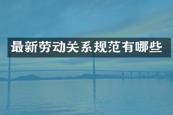 最新劳动关系规范有哪些